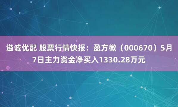 溢诚优配 股票行情快报：盈方微（000670）5月7日主力资金净买入1330.28万元