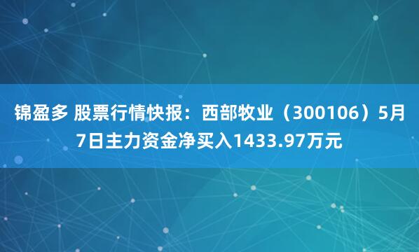 锦盈多 股票行情快报：西部牧业（300106）5月7日主力资金净买入1433.97万元