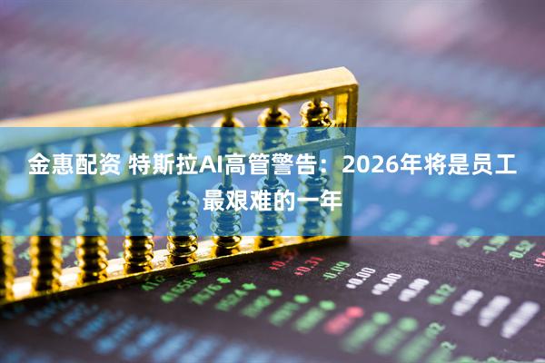 金惠配资 特斯拉AI高管警告：2026年将是员工最艰难的一年