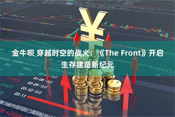 金牛呗 穿越时空的战火：《The Front》开启生存建造新纪元
