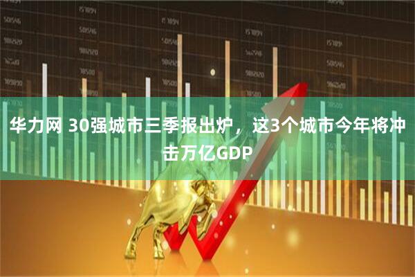 华力网 30强城市三季报出炉，这3个城市今年将冲击万亿GDP