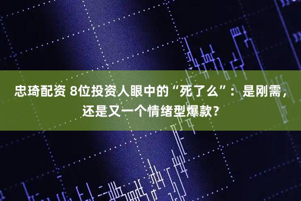 忠琦配资 8位投资人眼中的“死了么”：是刚需，还是又一个情绪型爆款？