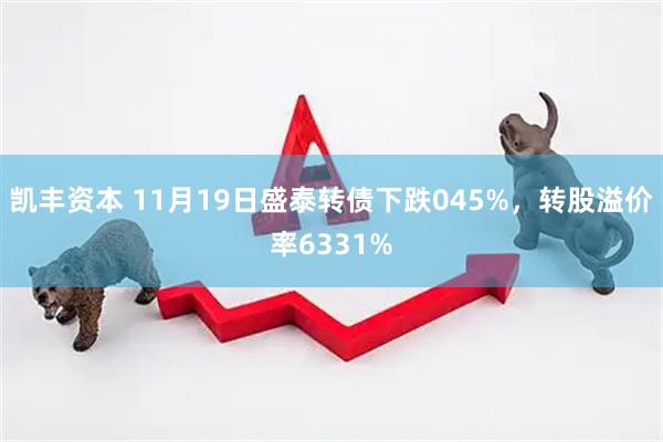 凯丰资本 11月19日盛泰转债下跌045%，转股溢价率6331%