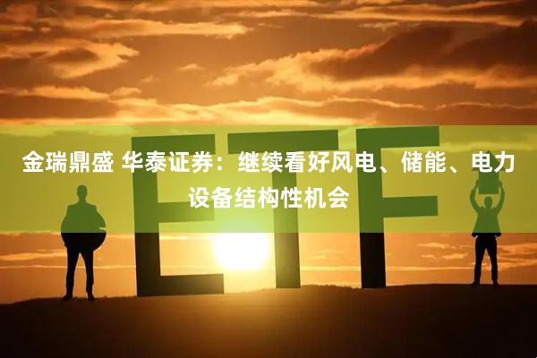 金瑞鼎盛 华泰证券：继续看好风电、储能、电力设备结构性机会