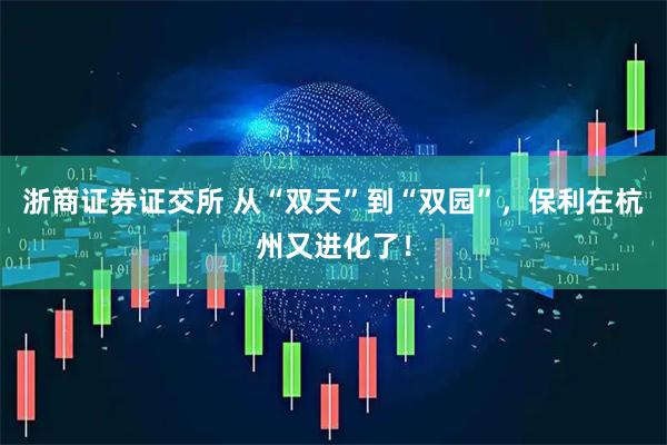 浙商证券证交所 从“双天”到“双园”，保利在杭州又进化了！